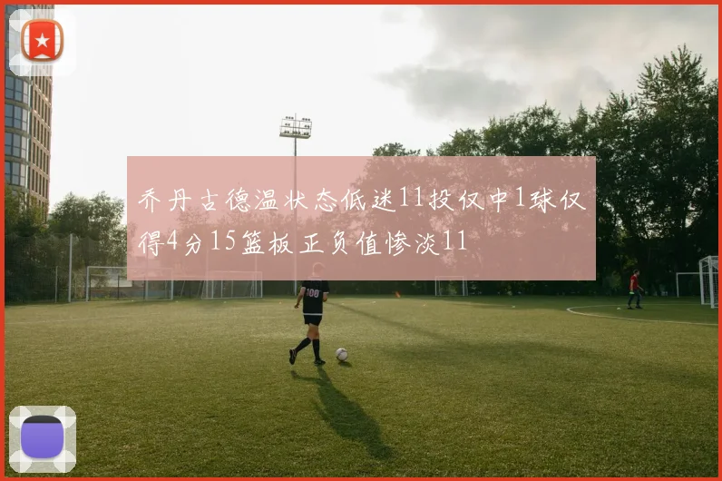 乔丹古德温状态低迷11投仅中1球仅得4分15篮板正负值惨淡11