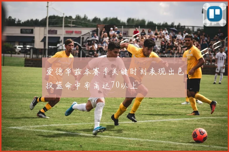 爱德华兹本赛季关键时刻表现出色投篮命中率高达70以上