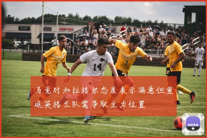 马竞对加拉格尔态度表示满意但重返英格兰队需争取主力位置