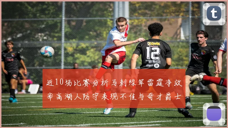 近10场比赛分析马刺绿军雷霆净效率高湖人防守表现不佳与奇才爵士并列垫底