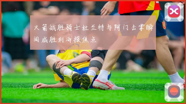 火箭战胜骑士杜兰特与阿门击掌瞬间成胜利海报焦点