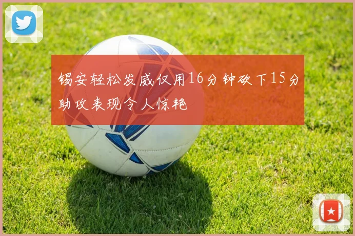 锡安轻松发威仅用16分钟砍下15分助攻表现令人惊艳