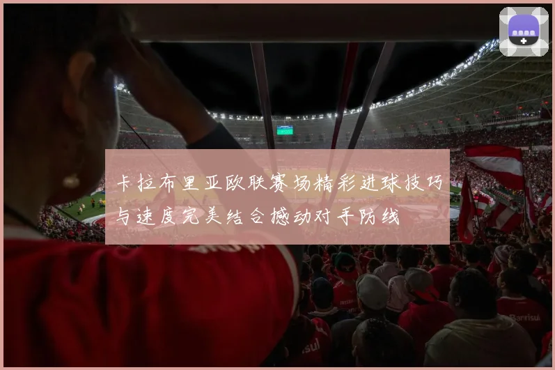 卡拉布里亚欧联赛场精彩进球技巧与速度完美结合撼动对手防线