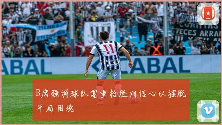 B席强调球队需重拾胜利信心以摆脱平局困境