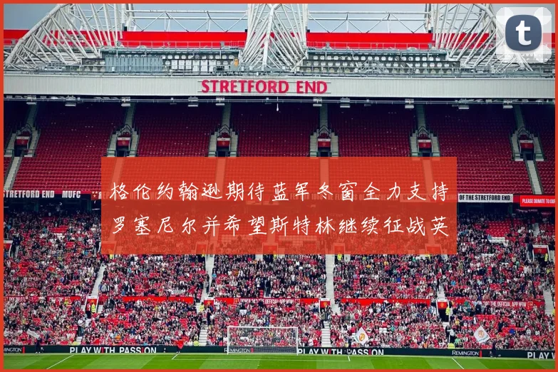 格伦约翰逊期待蓝军冬窗全力支持罗塞尼尔并希望斯特林继续征战英超