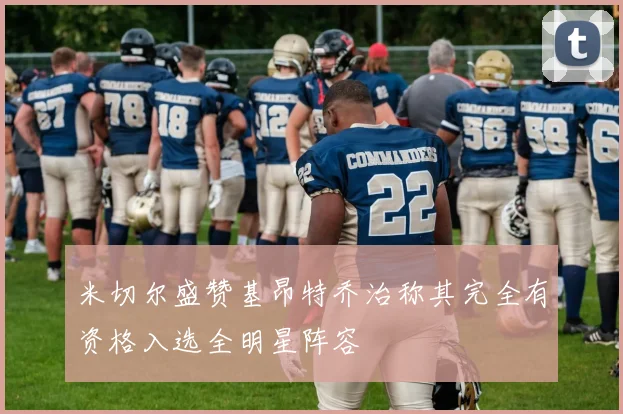 米切尔盛赞基昂特乔治称其完全有资格入选全明星阵容