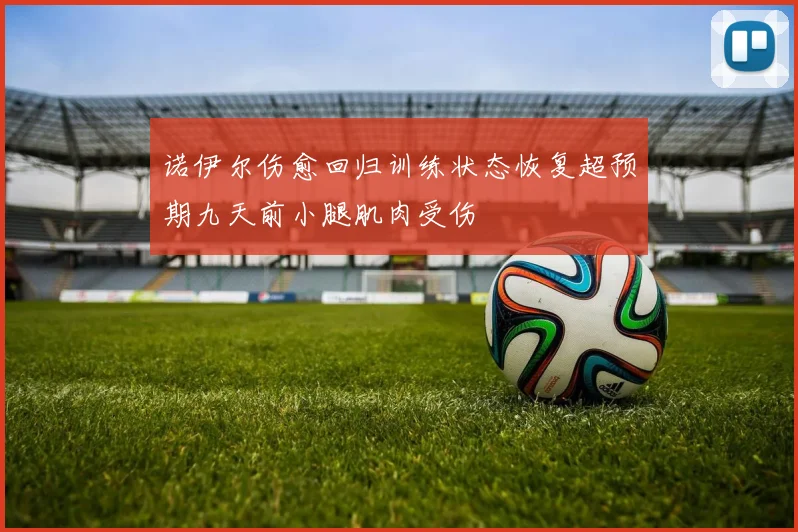 诺伊尔伤愈回归训练状态恢复超预期九天前小腿肌肉受伤