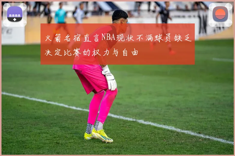 火箭名宿直言NBA现状不满球员缺乏决定比赛的权力与自由