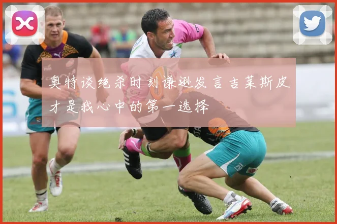 奥特谈绝杀时刻谦逊发言吉莱斯皮才是我心中的第一选择